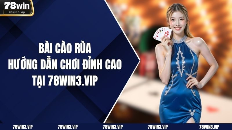 Bài Cào Rùa – Hướng Dẫn Chơi Đỉnh Cao Tại 78win3.vip