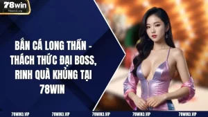 Bắn Cá Long Thần - Thách Thức Đại Boss, Rinh Quà Khủng Tại 78win 
