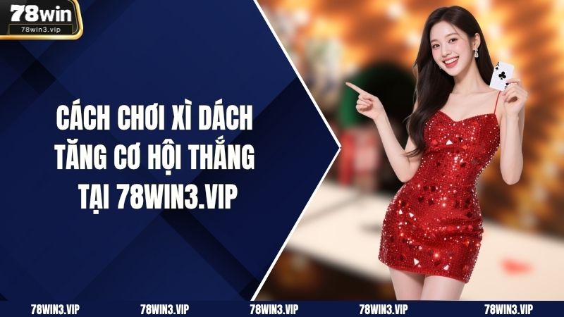 Cách Chơi Xì Dách – Tăng Cơ Hội Thắng Tại 78win3.vip