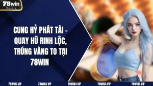 Cung Hỷ Phát Tài – Quay Hũ Rinh Lộc, Trúng Vàng To Tại 78win 