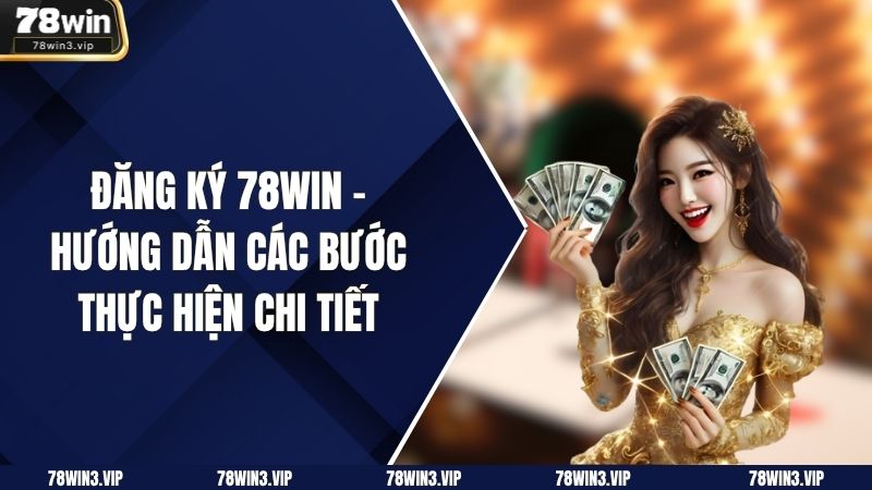 Đăng ký 78WIN - Hướng dẫn các bước thực hiện chi tiết