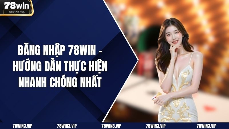 Đăng nhập 78WIN - Hướng dẫn thực hiện nhanh chóng nhất