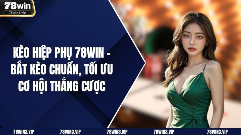 Kèo Hiệp Phụ 78WIN – Bắt Kèo Chuẩn, Tối Ưu Cơ Hội Thắng Cược