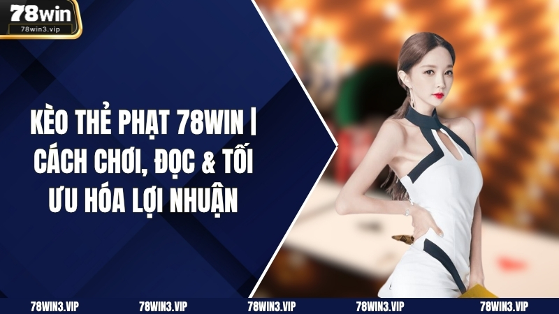 Kèo Thẻ Phạt 78WIN | Cách Chơi, Đọc & Tối Ưu Hóa Lợi Nhuận