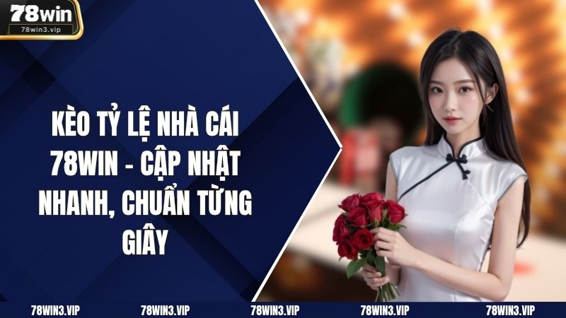 Kèo Tỷ Lệ Nhà Cái 78WIN – Cập Nhật Nhanh, Chuẩn Từng Giây