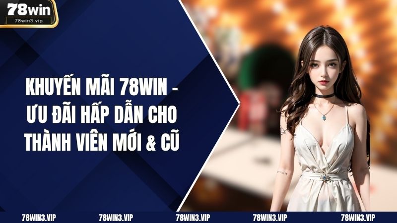 Khuyến Mãi 78WIN – Ưu Đãi Hấp Dẫn Cho Thành Viên Mới & Cũ