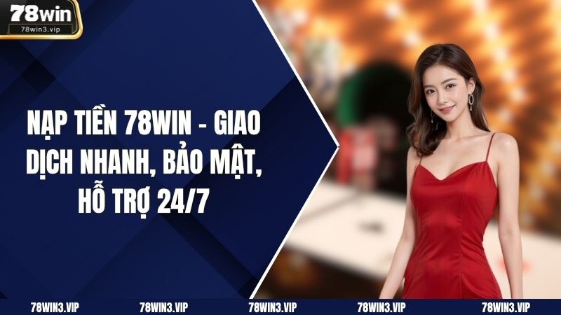 Nạp Tiền 78WIN – Giao Dịch Nhanh, Bảo Mật, Hỗ Trợ 24/7