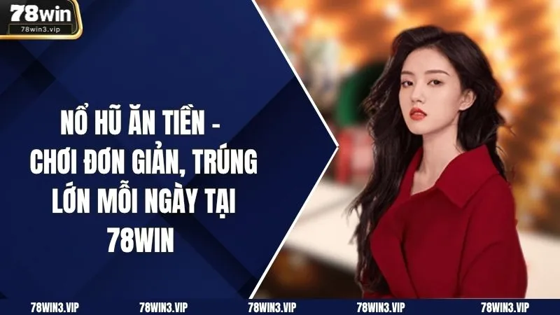 Nổ Hũ Ăn Tiền - Chơi Đơn Giản, Trúng Lớn Mỗi Ngày Tại 78win 