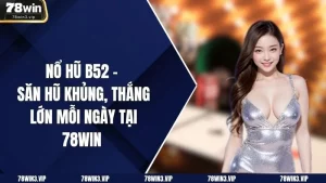 Nổ Hũ B52 – Săn Hũ Khủng, Thắng Lớn Mỗi Ngày Tại 78win 
