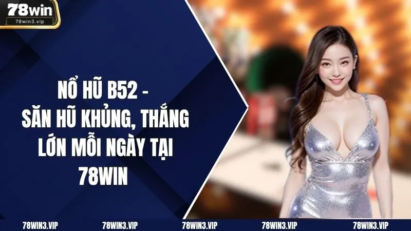 Nổ Hũ B52 – Săn Hũ Khủng, Thắng Lớn Mỗi Ngày Tại 78win 