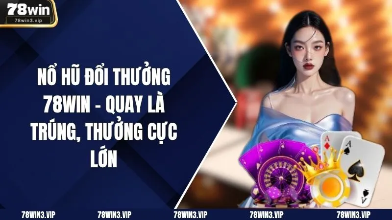 Nổ Hũ Đổi Thưởng 78win – Quay Là Trúng, Thưởng Cực Lớn