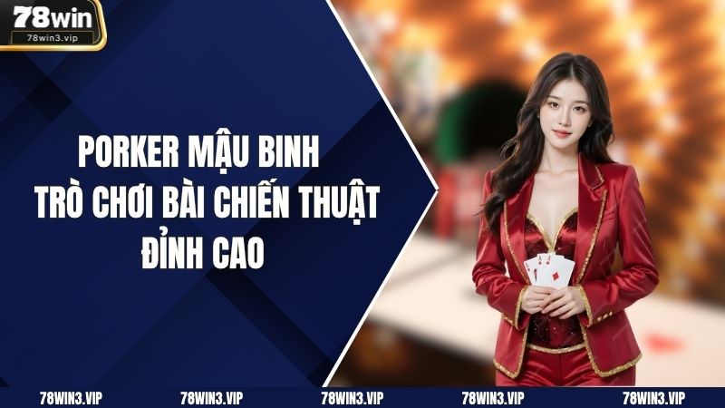 Porker Mậu Binh – Trò Chơi Bài Chiến Thuật Đỉnh Cao
