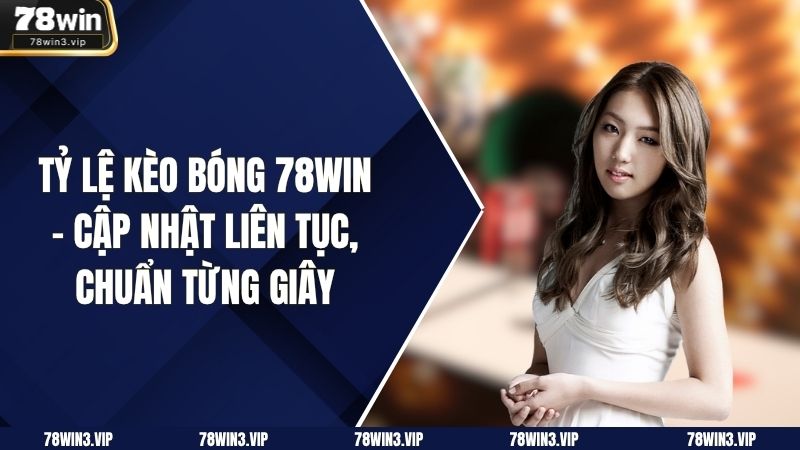 Tỷ Lệ Kèo Bóng 78WIN – Cập Nhật Liên Tục, Chuẩn Từng Giây