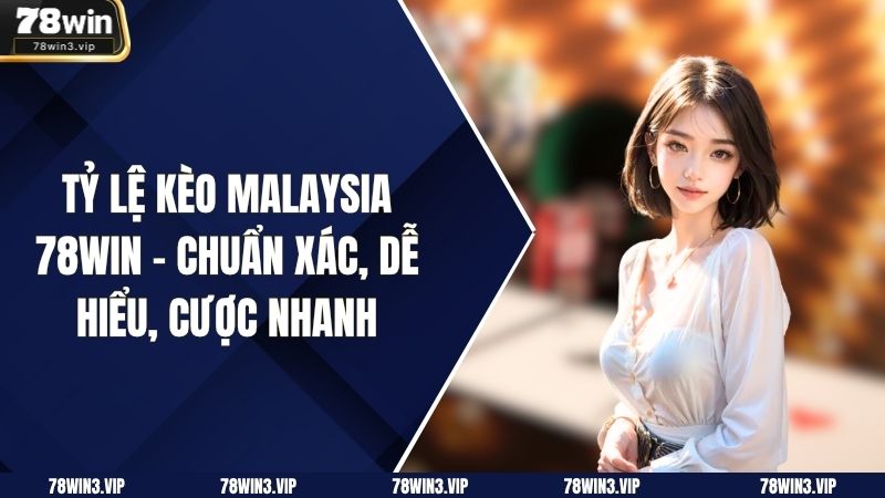 Tỷ Lệ Kèo Malaysia 78WIN – Chuẩn Xác, Dễ Hiểu, Cược Nhanh